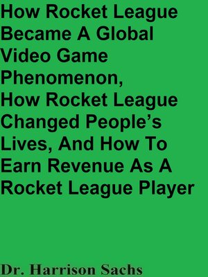 cover image of How Rocket League Became a Global Video Game Phenomenon, How Rocket League Changed People's Lives, and How to Earn Revenue As a Rocket League Player